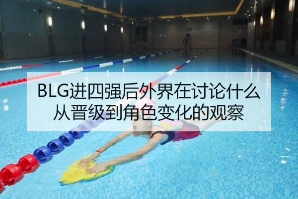 BLG进四强后外界在讨论什么 从晋级到角色变化的观察